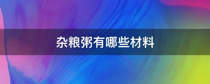 杂粮粥有哪些材料（杂粮粥里有哪些杂粮）