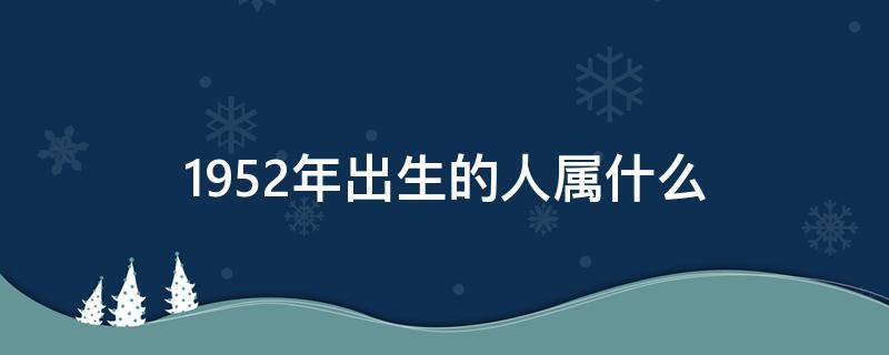 1952年出生的人屬什么 1952年出生的人屬相是什么