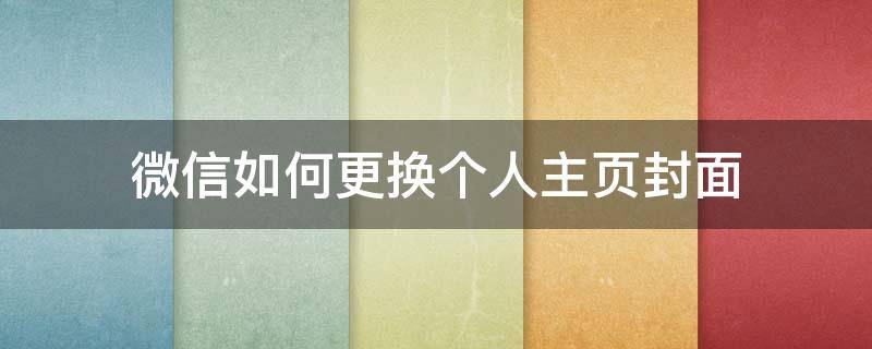 微信如何更換個(gè)人主頁(yè)封面 微信主頁(yè)封面怎么換