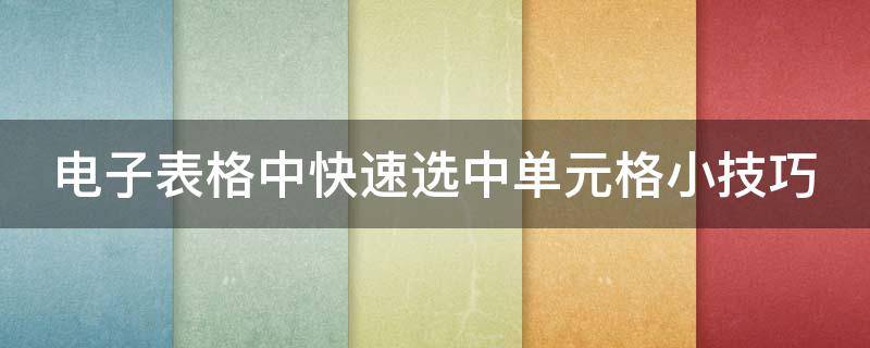 电子表格中快速选中单元格小技巧（excel如何快速选中单元格内容）