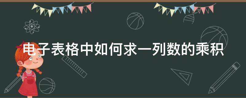 电子表格中如何求一列数的乘积（电子表格中如何求一列数的乘积和积）