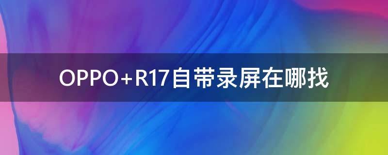 OPPO R17自带录屏在哪找