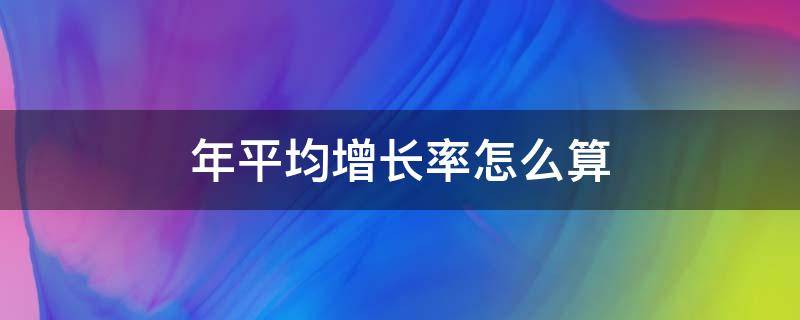 年平均增长率怎么算 年平均增长率怎么算公式