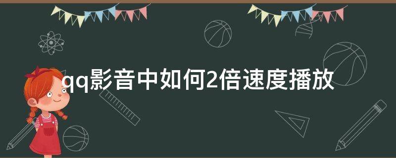 qq影音中如何2倍速度播放（qq影音2倍速）