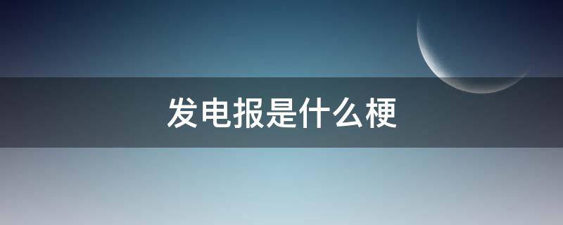 发电报是什么梗 发电报的东西叫什么