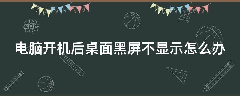 电脑开机后桌面黑屏不显示怎么办（电脑开机桌面黑屏不显示图标是什么原因）