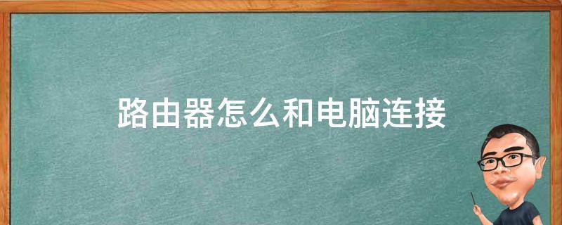 路由器怎么和電腦連接（路由器怎么和電腦連接的用戶名是什么）