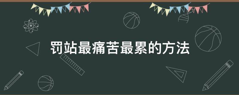 罰站最痛苦最累的方法 罰站最痛苦