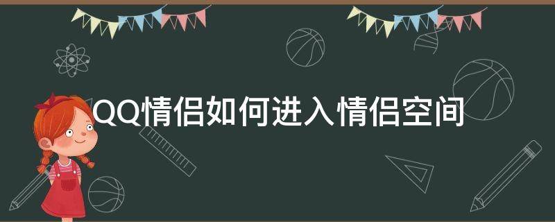 QQ情侣如何进入情侣空间（qq情侣空间咋开通情侣空间）