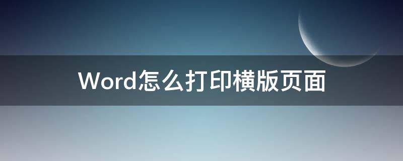 Word怎么打印橫版頁面 word文檔打印怎么打橫版