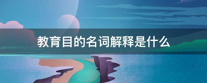 教育目的名词解释是什么 幼儿教育目的名词解释