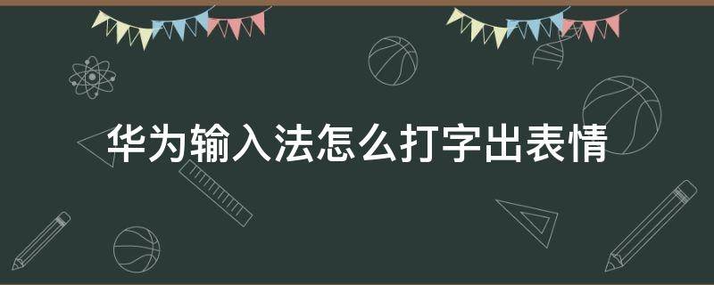 華為輸入法怎么打字出表情（華為輸入法怎么打字出表情符號(hào)）