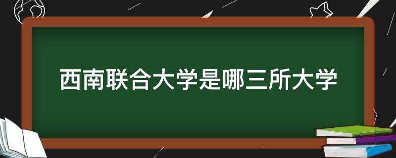 西南聯(lián)合大學(xué)是哪三所大學(xué)（西南聯(lián)合大學(xué)是哪三所大學(xué)組成）