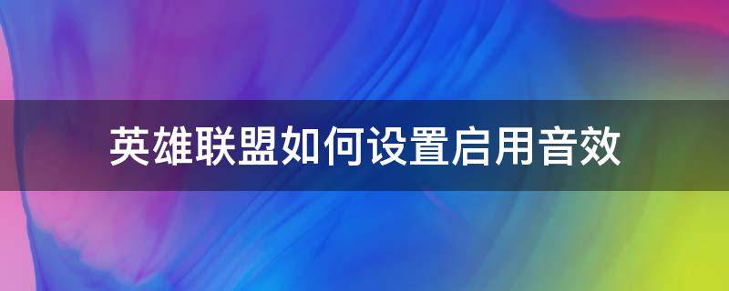 英雄联盟如何设置启用音效 英雄联盟进入游戏音效