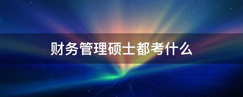 财务管理硕士都考什么 财务管理考研科目