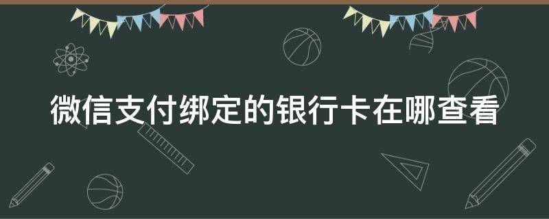 微信支付绑定的银行卡在哪查看（微信支付绑定的银行卡在哪里看）