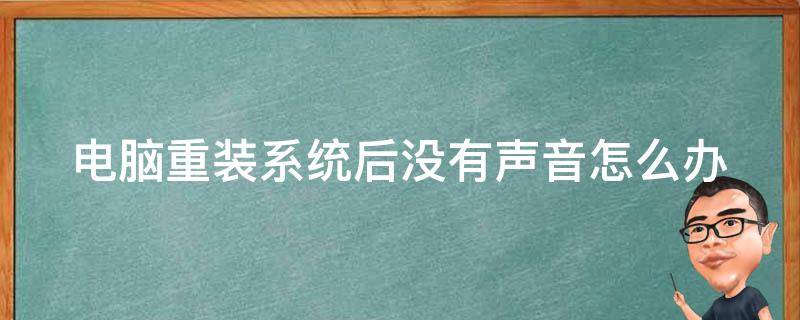 电脑重装系统后没有声音怎么办（笔记本电脑重装系统后没有声音怎么办）