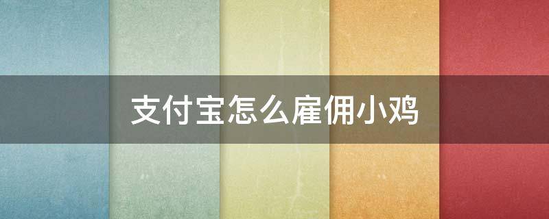 支付宝怎么雇佣小鸡 支付宝怎么雇佣小鸡生产肥料