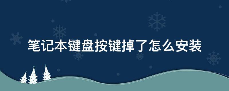 筆記本鍵盤按鍵掉了怎么安裝（筆記本鍵盤按鍵掉了怎么安裝回去）