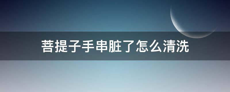 菩提子手串脏了怎么清洗 菩提子手串怎样清洗