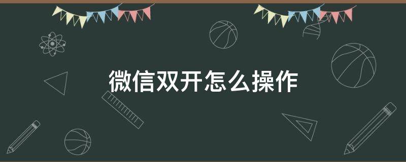 微信雙開怎么操作（電腦微信雙開怎么操作）