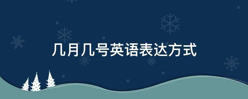 几月几号英语表达方式（几月几号英语表达方式都有哪些）