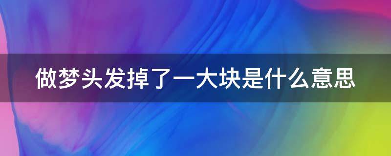 做梦头发掉了一大块是什么意思 做梦头发掉了一大块是什么意思周公解梦