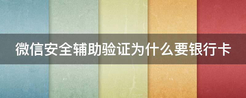 微信安全辅助验证为什么要银行卡 微信安全辅助验证为什么要银行卡号码