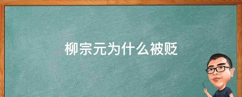 柳宗元為什么被貶 柳宗元為什么被貶到湖南永州