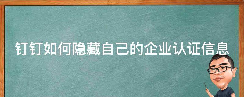 釘釘如何隱藏自己的企業(yè)認(rèn)證信息 釘釘怎么隱藏企業(yè)認(rèn)證