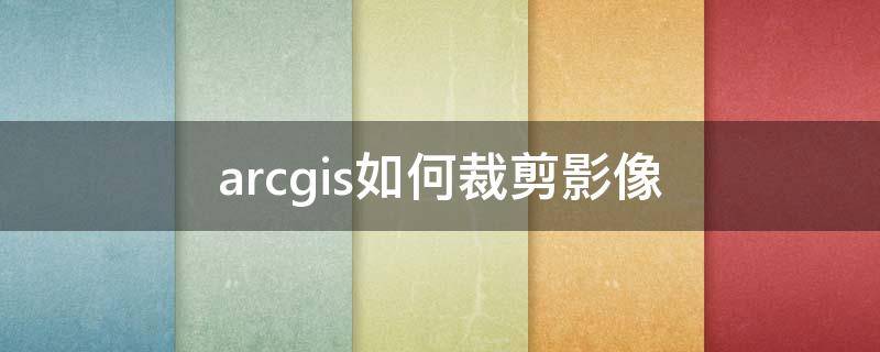 arcgis如何裁剪影像 arcgis如何裁剪影像并且生成圖框