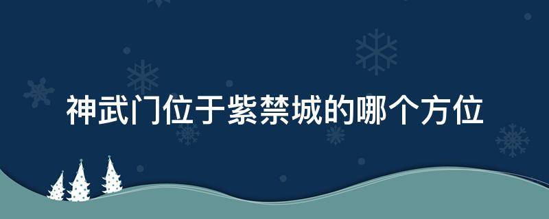 神武门位于紫禁城的哪个方位（神武门是故宫的北门吗）