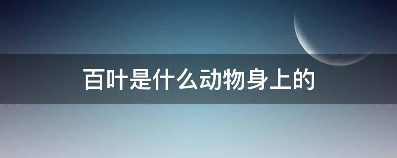 百叶是什么动物身上的（百叶是什么动物身上的什么部位）