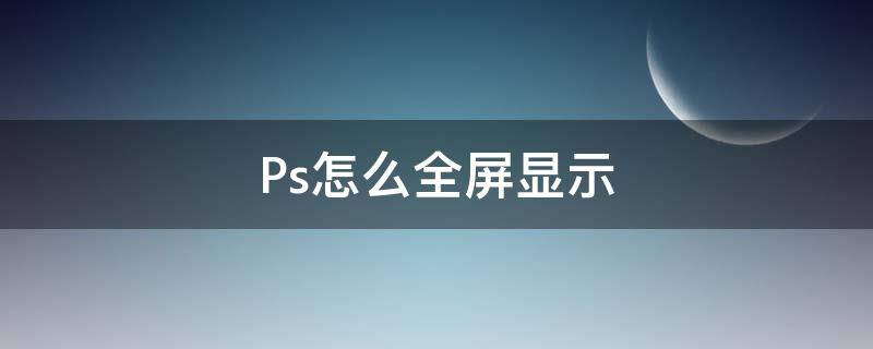 Ps怎么全屏顯示 ps怎么全屏顯示圖片