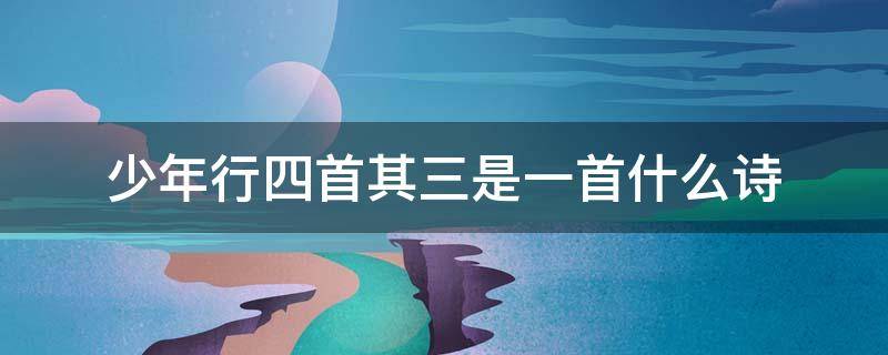 少年行四首其三是一首什么诗 少年行四首其三是一首什么诗?