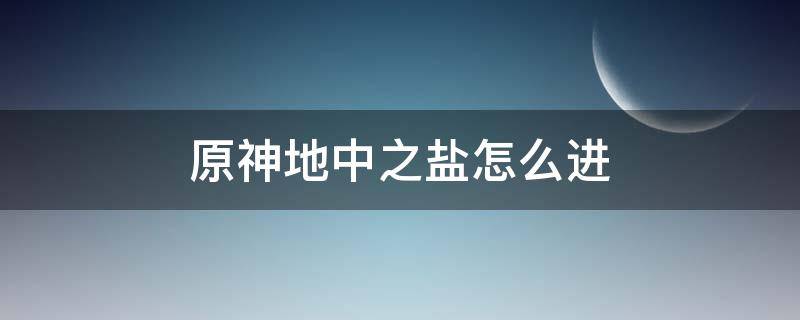 原神地中之盐怎么进（原神地中之盐怎么进去）