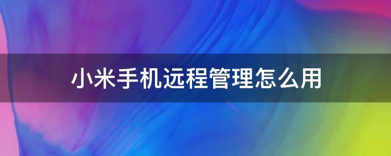 小米手机远程管理怎么用 小米手机远程管理怎么用详细