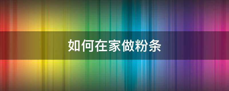 如何在家做粉条 家里做粉条怎么做