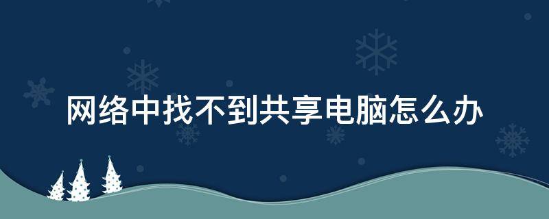 網(wǎng)絡(luò)中找不到共享電腦怎么辦（電腦找不到共享電腦）