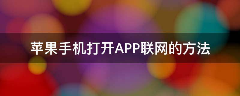 蘋果手機打開APP聯(lián)網(wǎng)的方法（蘋果app聯(lián)網(wǎng)控制從哪打開）