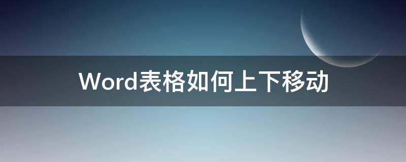 Word表格如何上下移动（word表格内容如何上下移动）