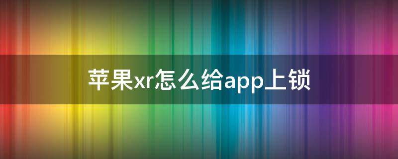 苹果xr怎么给app上锁 苹果xr手机怎样设置APP锁