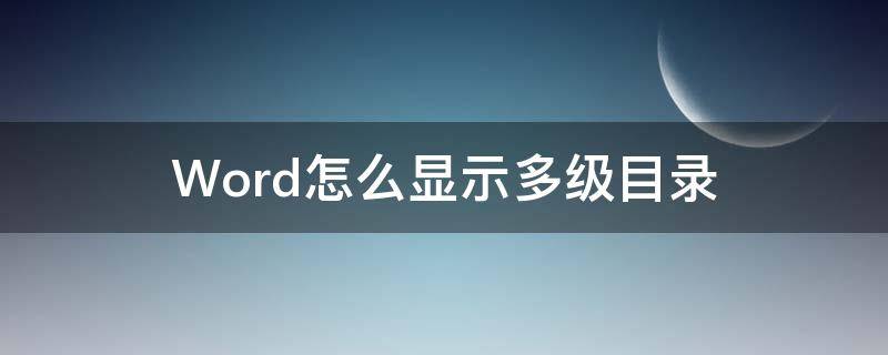 Word怎么显示多级目录 word目录最多显示几级