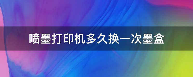 喷墨打印机多久换一次墨盒（激光打印机墨盒多久换一次）