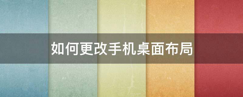 如何更改手機桌面布局 手機如何改變桌面布局