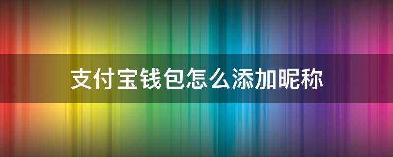 支付宝钱包怎么添加昵称 支付宝付款昵称怎么改