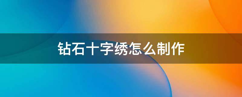 钻石十字绣怎么制作 十字绣钻石怎么绣视频教程