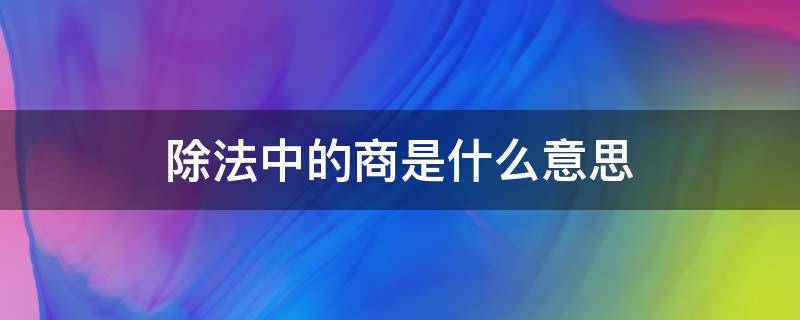 除法中的商是什么意思（除法什么叫商）