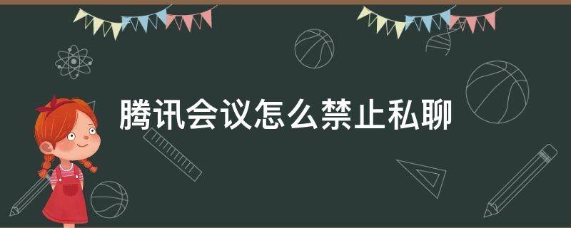 腾讯会议怎么禁止私聊（腾讯会议怎么禁止私聊的情况下继续私聊）