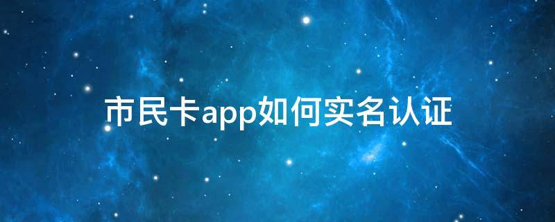 市民卡app如何實名認證（杭州市民卡app如何實名認證）